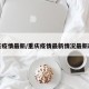 重庆疫情最新/重庆疫情最新情况最新政策