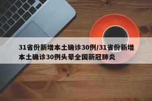31省份新增本土确诊30例/31省份新增本土确诊30例头晕全国新冠肺炎