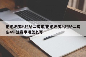 把毛坯房出租给二房东/把毛坯房出租给二房东4年注意事项怎么写