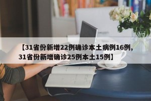 【31省份新增22例确诊本土病例16例,31省份新增确诊25例本土15例】