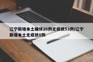 辽宁新增本土确诊26例无症状53例/辽宁新增本土无症状8例