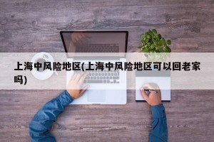 上海中风险地区(上海中风险地区可以回老家吗)