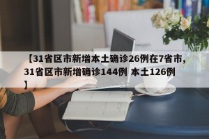 【31省区市新增本土确诊26例在7省市,31省区市新增确诊144例 本土126例】