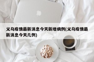 义乌疫情最新消息今天新增病例(义乌疫情最新消息今天几例)