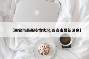 【西安市最新疫情状况,西安市最新消息】