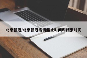 北京新冠/北京新冠疫情起止时间和结束时间