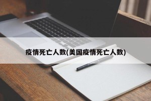 疫情死亡人数(美国疫情死亡人数)