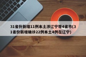 31省份新增11例本土涉辽宁等4省市(31省份新增确诊22例本土4例在辽宁)