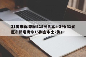 31省市新增确诊15例含本土3例(31省区市新增确诊15例含本土2例)