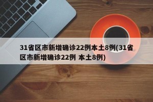 31省区市新增确诊22例本土8例(31省区市新增确诊22例 本土8例)