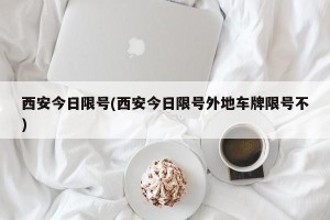 西安今日限号(西安今日限号外地车牌限号不)