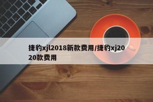 捷豹xjl2018新款费用/捷豹xj2020款费用