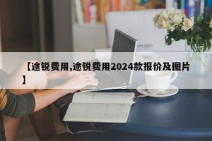 【途锐费用,途锐费用2024款报价及图片】