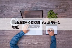 【atsl凯迪拉克费用,atsl属于什么级别】