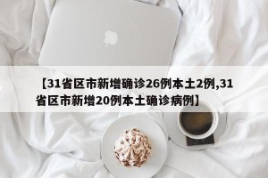 【31省区市新增确诊26例本土2例,31省区市新增20例本土确诊病例】