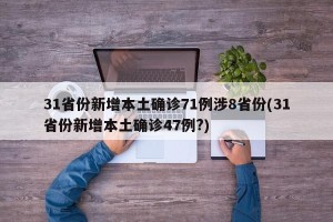 31省份新增本土确诊71例涉8省份(31省份新增本土确诊47例?)