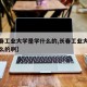 【长春工业大学是学什么的,长春工业大学是学什么的啊】