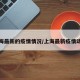 上海最新的疫情情况/上海最新疫情动态