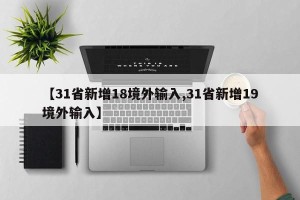 【31省新增18境外输入,31省新增19境外输入】