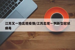 江苏又一地出现疫情/江苏出现一例新型冠状病毒