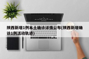 陕西新增1例本土确诊详情公布(陕西新增确诊1例活动轨迹)
