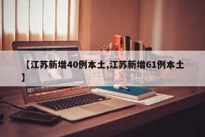【江苏新增40例本土,江苏新增61例本土】