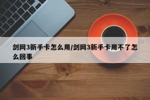 剑网3新手卡怎么用/剑网3新手卡用不了怎么回事