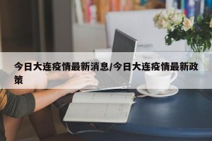 今日大连疫情最新消息/今日大连疫情最新政策