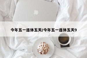 今年五一连休五天/今年五一连休五天9