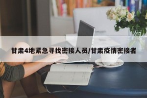 甘肃4地紧急寻找密接人员/甘肃疫情密接者