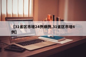 【31省区市增24例病例,31省区市增6例】
