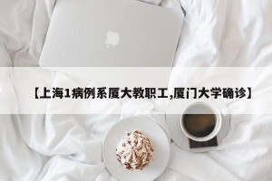 【上海1病例系厦大教职工,厦门大学确诊】