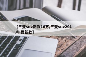 【三菱suv新款16万,三菱suv2019年最新款】