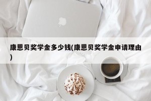 康恩贝奖学金多少钱(康恩贝奖学金申请理由)