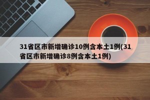 31省区市新增确诊10例含本土1例(31省区市新增确诊8例含本土1例)