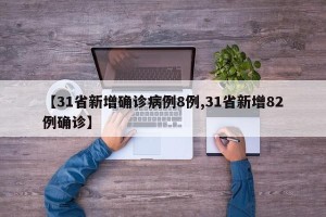 【31省新增确诊病例8例,31省新增82例确诊】