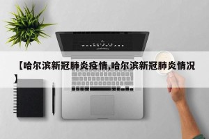 【哈尔滨新冠肺炎疫情,哈尔滨新冠肺炎情况】