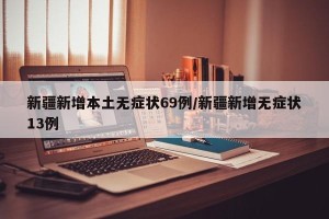 新疆新增本土无症状69例/新疆新增无症状13例