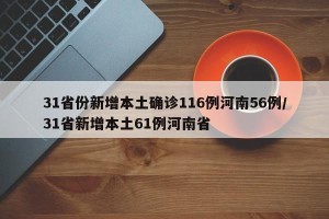 31省份新增本土确诊116例河南56例/31省新增本土61例河南省
