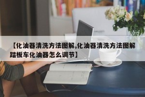 【化油器清洗方法图解,化油器清洗方法图解踏板车化油器怎么调节】