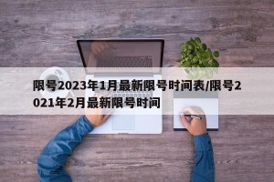 限号2023年1月最新限号时间表/限号2021年2月最新限号时间