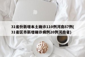 31省份新增本土确诊110例河南87例(31省区市新增确诊病例20例河南省)