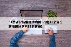 31个省份新增确诊病例17例(31个省份新增确诊病例17例新疆)