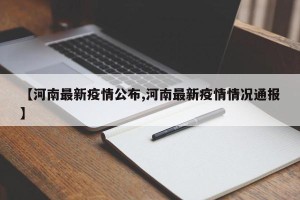 【河南最新疫情公布,河南最新疫情情况通报】