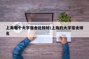 上海哪个大学宿舍比较好/上海的大学宿舍排名