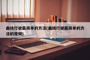 曲线行驶最简单的方法(曲线行驶最简单的方法的视频)