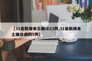 【31省新增本土确诊23例,31省新增本土确诊病例5例】
