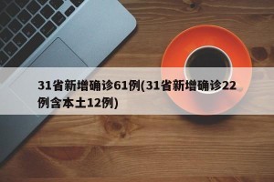 31省新增确诊61例(31省新增确诊22例含本土12例)