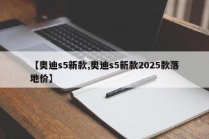 【奥迪s5新款,奥迪s5新款2025款落地价】