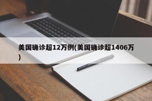 美国确诊超12万例(美国确诊超1406万)